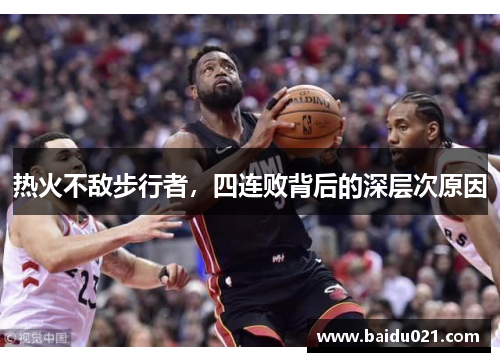 热火不敌步行者，四连败背后的深层次原因