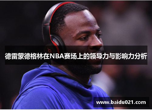 德雷蒙德格林在NBA赛场上的领导力与影响力分析