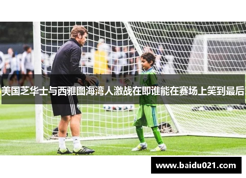 美国芝华士与西雅图海湾人激战在即谁能在赛场上笑到最后