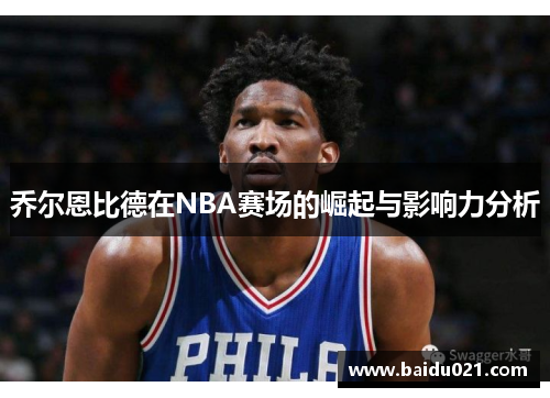 乔尔恩比德在NBA赛场的崛起与影响力分析